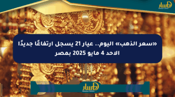 «سعر الذهب» اليوم.. عيار 21 يسجل ارتفاعًا جديدًا الأحد 4 مايو 2025 بمصر